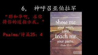 6， 神呼召亚伯拉罕
“耶和华啊，求你
将你的道指示我。”
Psalms/诗篇25：4
 