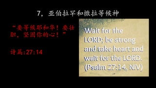 7，亚伯拉罕和撒拉等候神
“要等候耶和华！要壮
胆，坚固你的心！”
诗篇:27:14
 