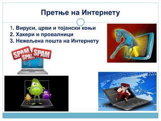 Претње на Интернету
1. Вируси, црви и тојански коњи
2. Хакери и провалници
3. Нежељена пошта на Интернету
 