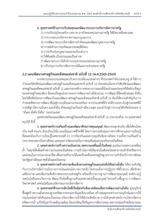 หน้าที่ ย
สานักงานศึกษาธิการจังหวัดราชบุรี
แผนปฏิบัติราชการประจาปีงบประมาณ พ.ศ. 2562 ของสานักงานศึกษาธิการจังหวัดราชบุรี
6. ยุทธศาสตร์ด้านการปรับสมดุลและพัฒนาระบบการบริหารจัดการภาครัฐ
1) การปรับปรุงโครงสร้าง บทบาท ภารกิจของหน่วยงานภาครัฐ ให้มีขนาดที่เหมาะสม
2) การวางระบบบริหารราชการแบบบูรณาการ
3) การพัฒนาระบบบริหารจัดการกาลังคนและพัฒนาบุคลากรภาครัฐ
4) การต่อต้านการทุจริตและประพฤติมิชอบ
5) การปรับปรุงกฎหมายและระเบียบต่าง ๆ
6) ให้ทันสมัย เป็นธรรมและเป็นสากล
7) พัฒนาระบบการให้บริการประชาชนของหน่วยงานภาครัฐ
8) ปรับปรุงการบริหารจัดการรายได้และรายจ่ายของภาครัฐ
2.2 แผนพัฒนาเศรษฐกิจและสังคมแห่งชาติ ฉบับที่ 12 (พ.ศ.2560-2564)
จากสถานะของประเทศและบริบทการเปลี่ยนแปลงต่างๆ ที่ประเทศกาลังประสบอยู่ ทาให้การ
กาหนดวิสัยทัศน์แผนพัฒนาเศรษฐกิจและสังคมแห่งชาติ ฉบับที่ 12 ยังคงต่อเนื่องจากวิสัยทัศน์แผนพัฒนา
เศรษฐกิจและสังคมแห่งชาติ ฉบับที่ 11 และกรอบหลักการของการวางแผนที่น้อมนาและประยุกต์ใช้หลักปรัชญา
ของเศรษฐกิจพอเพียง ยึดคนเป็นศูนย์กลางของการพัฒนาอย่างมีส่วนร่วม การพัฒนาที่ยึดหลักสมดุล ยั่งยืน
โดยวิสัยทัศน์ของการพัฒนาในแผนพัฒนาเศรษฐกิจและสังคมแห่งชาติ ฉบับที่ 12 ต้องให้ความสาคัญกับการ
กาหนดทิศทางการพัฒนาที่มุ่งสู่การเปลี่ยนผ่านประเทศไทย จากประเทศที่มีรายได้ปานกลางไปสู่ประเทศที่มี
รายได้สูง มีความมั่นคง และยั่งยืน สังคมอยู่ร่วมกันอย่างมีความสุข และนาไปสู่การบรรลุวิสัยทัศน์ระยะยาว
“มั่นคง มั่งคั่ง ยั่งยืน” ของประเทศ
ยุทธศาสตร์ของแผนพัฒนาเศรษฐกิจและสังคมแห่งชาติ ฉบับที่ 12 ประกอบด้วย 10 ยุทธศาสตร์
สรุปได้ ดังนี้
1. ยุทธศาสตร์การเสริมสร้างและพัฒนาศักยภาพทุนมนุษย์ พัฒนาคนทุกช่วงวัย เพื่อให้คนไทย
เป็น คนดี คนเก่ง มีระเบียบวินัย และมีคุณภาพชีวิตที่ดี โดยการยกระดับคุณภาพการศึกษาและการเรียนรู้
ที่สอดคล้องกับการเรียนรู้ในศตวรรษที่ 21 การปูองกันและควบคุมปัจจัยทางสังคม รวมทั้งการเสริมสร้าง
บทบาทของสถาบันทางสังคม และทุนทางวัฒนธรรมในการส่งเสริมคุณธรรมจริยธรรมในสังคม
2. ยุทธศาสตร์การสร้างความเป็นธรรม ลดความเหลื่อมล้าในสังคม มุ่งเน้นการลดความเหลื่อม
ล้า ในทุกมิติเพื่อสร้างความปรองดองในสังคม การสร้างโอกาสให้ทุกคนในสังคมไทยสามารถเข้าถึงทรัพยากร
แหล่งทุนในการประกอบอาชีพ เพื่อยกระดับรายได้และขับเคลื่อนเศรษฐกิจฐานรากการเข้าถึงบริการทางสังคม
ของรัฐอย่างมีคุณภาพทั่วถึงและเป็นธรรม
3. ยุทธศาสตร์การสร้างความเข้มแข็งทางเศรษฐกิจและแข่งขันได้อย่างยั่งยืน ให้ความสาคัญ
กับการบริหารจัดการนโยบายการเงินและนโยบายการคลัง โดยรวมถึงการปฏิรูปภาษีทั้งระบบ เพื่อรักษา
เสถียรภาพ และเพิ่มประสิทธิภาพของระบบเศรษฐกิจ พร้อมทั้งวางรากฐานการพัฒนาทุนมนุษย์ องค์ความรู้
เทคโนโลยีและนวัตกรรม พัฒนาปัจจัยพื้นฐานเชิงยุทธศาสตร์ทั้งทุนมนุษย์ โครงสร้างพื้นฐาน การพัฒนา
วิทยาศาสตร์ เทคโนโลยีและนวัตกรรมการบริหารจัดการ
4. ยุทธศาสตร์ด้านการเติบโตที่เป็นมิตรกับสิ่งแวดล้อมเพื่อการพัฒนาอย่างยั่งยืน มุ่งอนุรักษ์
ฟื้นฟูสร้างความมั่นคงของฐานทรัพยากรธรรมชาติและสิ่งแวดล้อม สร้างสมดุลระหว่างการอนุรักษ์และการใช้
ประโยชน์อย่างยั่งยืนและเป็นธรรม บริหารจัดการน้าให้มีประสิทธิภาพ ภายใต้ยุทธศาสตร์การบริหารจัดการ
ทรัพยากรน้า แก้ไขปัญหาวิกฤตสิ่งแวดล้อม โดยเร่งรัดแก้ไขปัญหาการจัดการขยะ ลดการปล่อยก๊าซเรือนกระจก
 