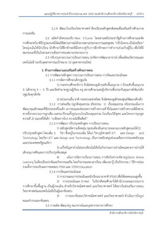 หน้าที่ อ
สานักงานศึกษาธิการจังหวัดราชบุรี
แผนปฏิบัติราชการประจาปีงบประมาณ พ.ศ. 2562 ของสานักงานศึกษาธิการจังหวัดราชบุรี
2.1.4 พัฒนาโรงเรียนวิทยาศาสตร์ ห้องเรียนหลักสูตรพิเศษเพื่อเสริมสร้างศักยภาพ
การแข่งขัน
2.2 ผลิตกาลังคนรองรับ New S-Curve โดยสานพลังประชารัฐด้านการศึกษาและจัด
การศึกษาทวิภาคีอีกรูปแบบหนึ่งโดยใช้สถานการณ์จริงจากสถานประกอบการและชุมชน “ปรับโรงงาน เป็นโรงเรียน”
โดยมุ่งเน้นให้นักเรียน นักศึกษาได้ฝึกทักษะฝีมือควบคู่กับการฝึกทักษะการทางานร่วมกับผู้อื่น เพื่อให้มี
สมรรถนะที่เป็นไปตามความต้องการของสถานประกอบการ
2.3 ปรับปรุงกระบวนการเรียนการสอน เร่งรัดการพัฒนาอาจารย์ เพื่อผลิตนวัตกรรมและ
เทคโนโลยี รองรับอุตสาหกรรมเปูาหมาย 10 อุตสาหกรรมใหม่
3. ด้านการพัฒนาและเสริมสร้างศักยภาพคน
3.1 การพัฒนาหลักสูตร กระบวนการเรียนการสอน การวัดและประเมินผล
3.1.1 การจัดการศึกษาเด็กปฐมวัย
1) กระทรวงศึกษาธิการ รับผิดชอบดูเด็กระดับชั้นอนุบาล 1 ถึงระดับชั้นอนุบาล
3 (เด็กอายุ 3 – 5 ปี) และจัดทามาตรฐานผู้เรียน ครู สถานศึกษาและผู้บริหารเพื่อประกันคุณภาพให้แก่เด็ก
ปฐมวัยทุกสังกัด
2) หน่วยงานอื่น อาทิ กระทรวงมหาดไทย รับผิดชอบดูเด็กของศูนย์พัฒนาเด็กเล็ก
3.1.2 การส่งเสริม ปลูกฝังคุณธรรม จริยธรรม 1) เรื่องคุณธรรม จริยธรรมเน้นการ
พัฒนาคุณลักษณะที่พึงประสงค์ในเด็ก เยาวชนและต่อยอดการสร้างความดี ซึ่งโมเดลการสร้างความดีมีหลาย
ทางทั้งกระบวนการลูกเสือ-เนตรนารีรวมทั้งรูปแบบโรงเรียนคุณธรรม โรงเรียนวิถีพุทธ และโครงการยุวทูต
ความดี 2) รณรงค์ให้เด็ก “เกลียดการโกง ความไม่ซื่อสัตย์”
3.1.3 การพัฒนา ปรับปรุงหลักสูตร การเรียนการสอน
1) หลักสูตรมีความยืดหยุ่น ชุมชนท้องถิ่นสามารถออกแบบหลักสูตรเองได้2)
ปรับปรุงหลักสูตร โดยเพิ่ม 3 วิชา ซึ่งอยู่ในกรอบเดิม ได้แก่ วิชาภูมิศาสตร์ ICT และ Design and
Technology โดยวิชา ICT และ Design and Technology เป็นการสนับสนุนช่วยเหลือจากประเทศอังกฤษ
และประเทศสหรัฐอเมริกา
3) แก้ไขปัญหาอ่านไม่ออกเขียนไม่ได้เน้นกิจกรรมการอ่านโดยเฉพาะการอ่านให้
เด็กอนุบาลฟังและการปรับปรุงห้องสมุด
4) เน้นการจัดการเรียนการสอน การคิดวิเคราะห์ตามรูปแบบ Active
Learning ในห้องเรียนปกติและกิจกรรมเสริม โดยกิจกรรมลดเวลาเรียน เพิ่มเวลารู้ เป็นกิจกรรม / วิธีการย่อย
รวมทั้งการรองรับผลการทดสอบ PISA และ STEM Education
3.1.4 การวัดและประเมินผล
1) การวางแผนการประเมินผลนักเรียนนานาชาติ (PISA) เพื่อให้ผลคะแนนสูงขึ้น
2) การประเมินผล O–Net ในวิชาสังคมศึกษาให้สานักงานคณะกรรมการ
การศึกษาขั้นพื้นฐาน เป็นผู้ประเมิน สาหรับวิชาคณิตศาสตร์ และวิทยาศาสตร์ ให้สถาบันส่งเสริมการสอน
วิทยาศาสตร์และเทคโนโลยีเป็นผู้ออกข้อสอบ
3) การออกข้อสอบวิชาคณิตศาสตร์ และวิทยาศาสตร์ ดาเนินการในรูป
คณะทางานออกข้อสอบ
3.2 การผลิต พัฒนาครู คณาจารย์และบุคลากรทางการศึกษา
 