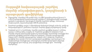 Ուղղագիծ հավասարաչափ շարժվող
մարմնի տեղափոխություն, կոորդինատի և
արագության գրաֆիկները
 Ենթադրենք՝ մարմինը t=0 պահին եղել է x0=20մ կոորդինատներով կետում և
v=2մ/վ արագությամբ հավասարաչափ շարժվում է կոորդինատային առանցքի
դրական ուղղությամբ։ Այդ դեպքում մարմնի շարժման օրենքը, համաձայն
հավասարման, կարտահայտվի x=20+2t բանաձևով:
 Շարժման գրաֆիկը տալիս է մեխանիկայի հիմնական խնդրի լուծումը, քանի որ
հնարավորություն է ընձեռնում որոշելու մարմնի դիրքը յուրաքանչյուր պահի։
 Կախված x0-ի և vx նշաններից՝ մարմնի շարժման գրաֆիկը կարող է ունենալ
կարող է ունենալ հինգ տարբեր ձև։ Շարժման գրաֆիկ են անվանում նաև
մարմնի անցած ճանապարհի կախումը ժամանակից։ Ժամանակի առանցքի հետ
շարժման գրաֆիկի կազմած անկյունը կախված է մարմնի արագությունից։
Որքան մեծ է մարմնի արագությունը, այնքան մեծ է անկյունը։ Շարժման
գրաֆիկի հետ օգտվում են նաև արագության գրաֆիկից, որը կառուցում են՝
օրդինատների առանցքի վրա տեղադրելով մարմնի արագության վեկտորի
պռոյեկցիայի կամ մոդուլի, իսկ աբսցիսների առանցքի վրա` ժամանկի
արժեքները։
 