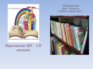 Переспівська ЗШ І-ІІ
ступенів
Бібліотечний
урок”Книжка-
добрий,мудрий друг”
 