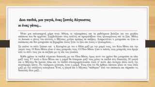 Δυο παιδιά, μια γιαγιά, ένας ζεστός Αύγουστος
κι ένας γάτος...
Ήταν μια καλοκαιρινή μέρα στην Αθήνα, οι τηλεοράσεις και τα ραδιόφωνα βούιζαν για τον μεγάλο
καύσωνα που θα ερχόταν. Συμβούλευαν τους πολίτες να προφυλάξουν τους ηλικιωμένους και τα ζώα. Μόλις
το άκουσε ο γάτος του σπιτιού, ο Μήτσος ,μπήκε αμέσως σε σκέψεις. Αναρωτιόταν τι μπορούσε να ήταν ο
καύσωνας και δεν μπορούσε να ξεχωρίσει ποιος ήταν το ζώο και ποιος ο ηλικιωμένος…
Σε εκείνο το σπίτι ζούσαν και η Κατερίνα με τον ο Ηλία μαζί με την μαμά τους, τον Κου-Μπου και την
γιαγιά τους. Ο Κου-Μπου είναι ο νέος μπαμπάς τους. Ο Που-Μπου ήταν ο παλιός τους μπαμπάς που έφυγε
από το σπίτι τους για να συζήσει με τη νέα του γυναίκα.
Κάθε χρόνο τα παιδιά πήγαιναν διακοπές με τον Που-Μπου, όμως αυτό τον χρόνο δεν μπορούσε να πάει
μαζί τους. Γι' αυτό ο Κου-Μπου και η μαμά θα έπαιρναν μαζί τους μόνο τα παιδιά στις διακοπές. Η γιαγιά
και ο Μήτσος θα έμεναν πίσω και τα παιδιά στεναχωριόντουσαν πολύ γι' αυτό. Δεν άντεχαν άλλο αυτή την
ανυπόφορη ζέστη .Το τηλέφωνο χτύπησε, ήταν η μαμά. Τους είπε ότι θα έρθουν κάποιοι φίλοι να τους πάνε
μαζί με την υπόλοιπη οικογένεια. Έτσι, η γιαγιά και ο Μήτσος ‘‘σώθηκαν’’ από τον καύσωνα και πέρασαν τις
διακοπές όλοι μαζί…
 