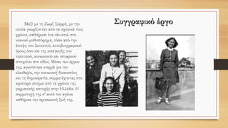 Συγγραφικό έργοΜαζί με τη Ζωρζ Σαρρή, με την
οποία γνωρίζονταν από τα σχολικά τους
χρόνια, καθιέρωσε ένα νέο στυλ στο
νεανικό μυθιστόρημα, τόσο από την
άποψη του ζωντανού, αυτοβιογραφικού
ύφους όσο και της εισαγωγής του
πολιτικού, κοινωνικού και ιστορικού
στοιχείου στο είδος. Μέσω των έργων
της, αγωνίστηκε ενεργά για την
ελευθερία, την κοινωνική δικαιοσύνη
και τη δημοκρατία, συμμετέχοντας στο
αριστερό κίνημα από τα χρόνια της
γερμανικής κατοχής στην Ελλάδα. Η
συμμετοχή της σ’ αυτό τον αγώνα
καθόρισε την προσωπική ζωή της.
 