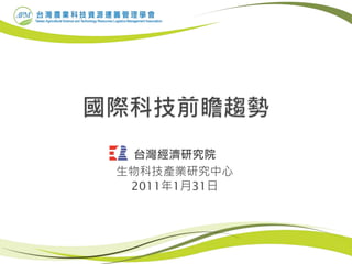 台灣經濟研究院
生物科技產業研究中心
2011年1月31日
 