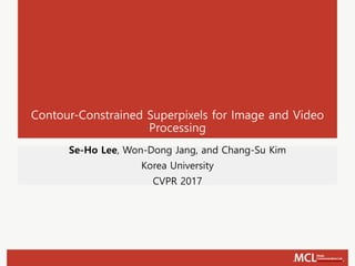 Contour-Constrained Superpixels for Image and Video
Processing
Se-Ho Lee, Won-Dong Jang, and Chang-Su Kim
Korea University
CVPR 2017
 