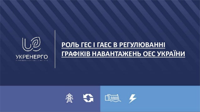 РОЛЬ ГЕС І ГАЕС В РЕГУЛЮВАННІ
ГРАФІКІВ НАВАНТАЖЕНЬ ОЕС УКРАЇНИ
 