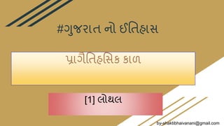 #ગુજરાત નો ઈતતહાસ
પ્રાગૈતતહતસક કાળ
by-shaktibhaivanani@gmail.com
[1] લોથલ
 