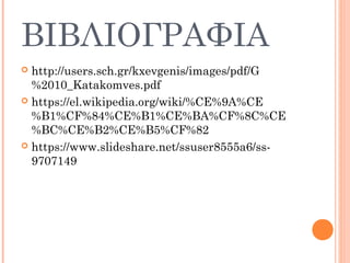 ΒΙΒΛΙΟΓΡΑΦΙΑ
 http://users.sch.gr/kxevgenis/images/pdf/G
%2010_Katakomves.pdf
 https://el.wikipedia.org/wiki/%CE%9A%CE
%B1%CF%84%CE%B1%CE%BA%CF%8C%CE
%BC%CE%B2%CE%B5%CF%82
 https://www.slideshare.net/ssuser8555a6/ss-
9707149
 