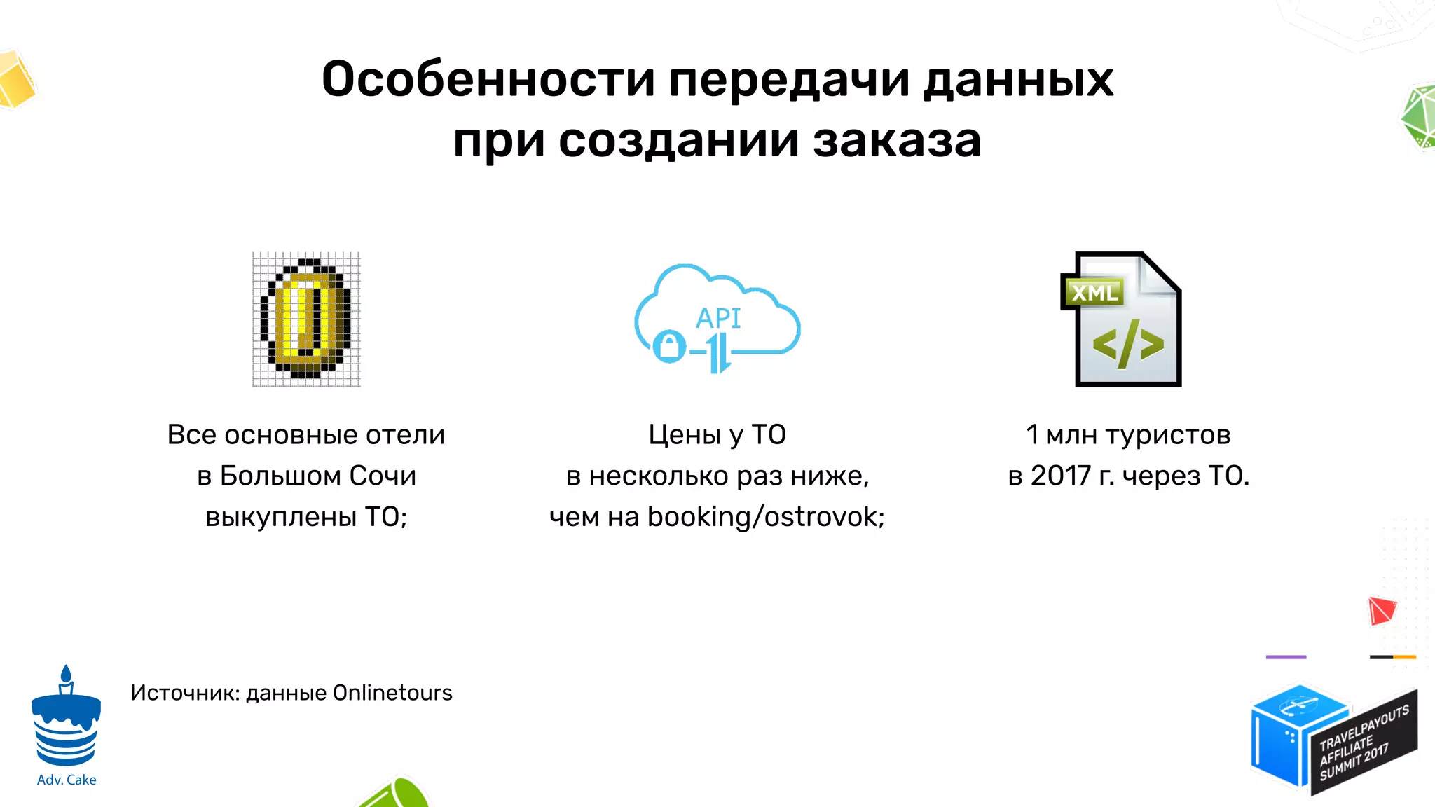 Особенности передачи данных
при создании заказа
Все основные отели
в Большом Сочи
выкуплены ТО;
Цены у ТО
в несколько раз ниже,
чем на booking/ostrovok;
1 млн туристов
в 2017 г. через ТО.
Источник: данные Onlinetours
7
Adv. Cake
 
