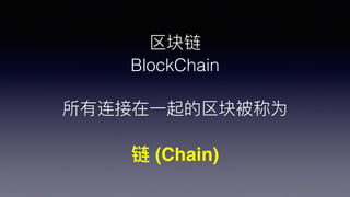 
BlockChain
?һ鱻Ϊ
 (Chain)
 