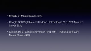 ? MySQL  Master/Slaves ܹ
? Google GFS/Bigtable and Hadoop HDFS/HBase  ֲʽ Master/
Slaves ܹ
? Cassandra  Consistency Hash Ring ܹʻǷֲʽ
Master/Slaves ܹ
 