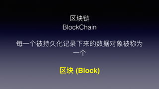 
BlockChain
ÿ?һ־û¼ݶ󱻳Ϊ
?һ
 (Block)
 