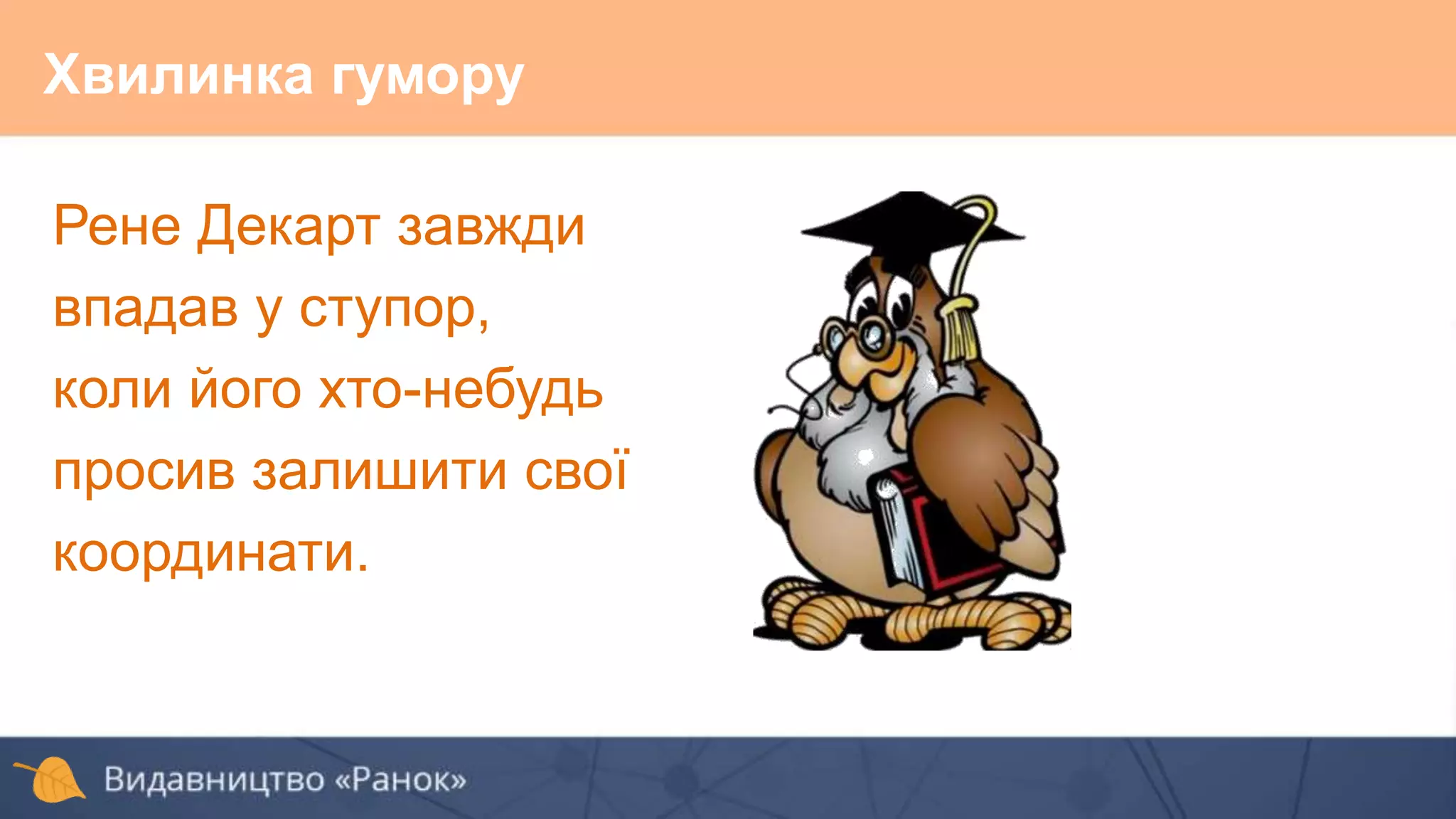 Хвилинка гумору
Рене Декарт завжди
впадав у ступор,
коли його хто-небудь
просив залишити свої
координати.
 