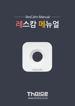 www.thrice.co.kr
ResCalm Manual
레스캄 메뉴얼
 