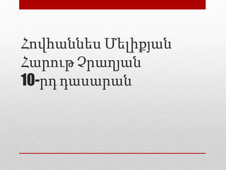 Հովհաննես Մելիքյան
Հարութ Չրաղյան
10-րդ դասարան
 
