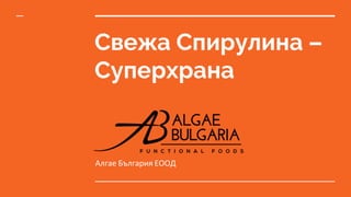 Свежа Спирулина –
Суперхрана
Алгае България ЕООД
 