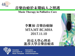 音樂治療於末期病人之照護
Music Therapy in Palliative Care
李 如 音樂治療師蕙
MTA,MT-BC,MHA
2017.11.10
約克大學心理系
莎大學音樂治療系溫
1
 