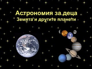 Астрономия за деца
Земята и другите планети
http://xn----8sbiecm6bhdx8i.xn--p1ai/
%Dhttp://xn----8sbiecm6bhdx8i.xn--p1ai
А
с
 