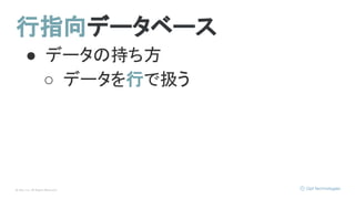 © Opt, Inc. All Rights Reserved.
行指向データベース
● データの持ち方
○ データを行で扱う
 