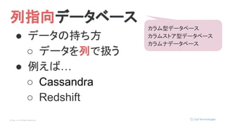 © Opt, Inc. All Rights Reserved.
列指向データベース
● データの持ち方
○ データを列で扱う
● 例えば…
○ Cassandra
○ Redshift
カラム型データベース
カラムストア型データベース
カラムナデータベース
 