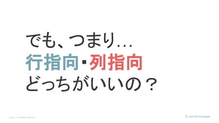 © Opt, Inc. All Rights Reserved.
でも、つまり…
行指向・列指向
どっちがいいの？
 