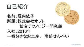 © Opt, Inc. All Rights Reserved.
自己紹介
名前：堀内依子
所属：株式会社オプト　
仙台テクノロジー開発部
入社：2016年
一番好きなお土産： 南部せんべい
 