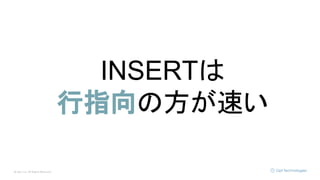 © Opt, Inc. All Rights Reserved.
INSERTは
行指向の方が速い
 