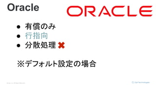 © Opt, Inc. All Rights Reserved.
Oracle
● 有償のみ
● 行指向
● 分散処理
※デフォルト設定の場合
 