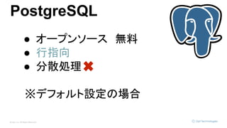 © Opt, Inc. All Rights Reserved.
PostgreSQL
● オープンソース　無料
● 行指向
● 分散処理　
※デフォルト設定の場合
 