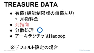 © Opt, Inc. All Rights Reserved.
TREASURE DATA
● 有償（機能制限版の無償あり）
○ 月額料金
● 列指向
● 分散処理　
● アーキテクチャはHadoop
※デフォルト設定の場合
 