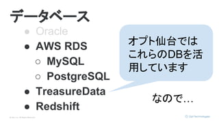 © Opt, Inc. All Rights Reserved.
データベース
● Oracle
● AWS RDS
○ MySQL
○ PostgreSQL
● TreasureData
● Redshift
オプト仙台では
これらのDBを活
用しています
なので…
 