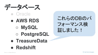 © Opt, Inc. All Rights Reserved.
データベース
● Oracle
● AWS RDS
○ MySQL
○ PostgreSQL
● TreasureData
● Redshift
これらのDBのパ
フォーマンス検
証しました！
 
