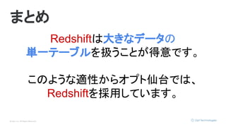 © Opt, Inc. All Rights Reserved.
まとめ
Redshiftは大きなデータの
単一テーブルを扱うことが得意です。
このような適性からオプト仙台では、
Redshiftを採用しています。
 