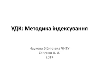 УДК: Методика індексування
Наукова бібліотека ЧНТУ
Савенко А. А.
2017
 