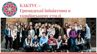 КАКТУС -
Громадські ініціативи в
українському стилі
 