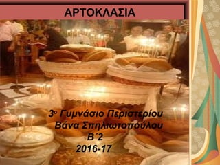 ΑΡΤΟΚΛΑΣΙΑ
3ο
Γυμνάσιο Περιστερίου
Βάνα Σπηλιωτοπούλου
Β΄2
2016-17
 