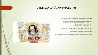 ‫אז‬‫יאללה‬ ‫עכשיו‬,‫קבוצות‬
‫והדרכה‬ ‫הכשרה‬ ‫צריכים‬ ‫הקבוצות‬ ‫מנחי‬
‫זו‬ ‫עם‬ ‫זה‬ ‫לדבר‬ ‫צריכים‬ ‫הקבוצה‬ ‫מנחי‬
‫המועמדים‬ ‫של‬ ‫ראיון‬
‫מיוחד‬ ‫יחס‬ ‫שצריכים‬ ‫במשתתפים‬ ‫טיפול‬
‫משתתפים‬ ‫מעוטות‬ ‫פגישות‬
‫מקבילים‬ ‫טיפולים‬–‫פסיכיאטרית‬,‫הורים‬ ‫הדרכת‬
 
