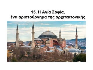 15. Η Αγία Σοφία,
ένα αριστούργημα της αρχιτεκτονικής
 