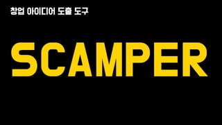 SCAMPER
창업 아이디어 도출 도구
 
