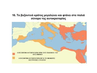 16. Το βυζαντινό κράτος μεγαλώνει και φτάνει στα παλιά
σύνορα της αυτοκρατορίας
 