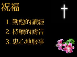 祝福祝福
2.2. 持續的禱告持續的禱告
3.3. 忠心地服事忠心地服事
1.1. 勤勉的讀經勤勉的讀經
 