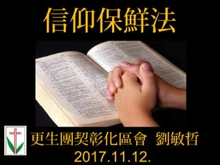 信仰保鮮法
更生團契彰化區會 劉敏哲
2017.11.12.
 