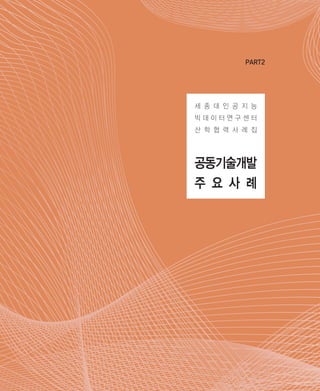 공동기술개발
주 요 사 례
PART2
세 종 대 인 공 지 능
빅 데 이 터 연 구 센 터
산 학 협 력 사 례 집
ABRC-3.indd 13 2017-11-02 오전 1:31:12
 