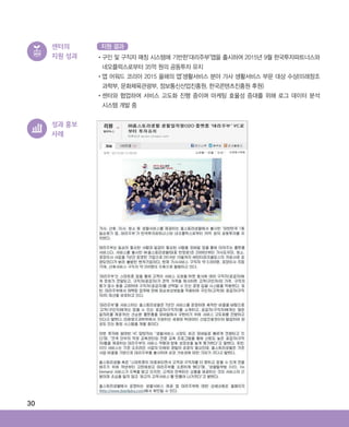 30
센터의
지원 성과 •‌구인 및 구직자 매칭 시스템에 기반한‘대리주부’앱을 출시하여 2015년 9월 한국투자파트너스와
네오플럭스로부터 35억 원의 공동투자 유치
•‌앱 어워드 코리아 2015 올해의 앱’생활서비스 분야 가사 생활서비스 부문 대상 수상(미래창조
과학부, 문화체육관광부, 정보통신산업진흥원, 한국콘텐츠진흥원 후원)
•‌센터와 협업하여 서비스 고도화 진행 중이며 마케팅 효율성 증대를 위해 로그 데이터 분석
시스템 개발 중
지원 결과
성과 홍보
사례
ABRC-3.indd 30 2017-11-02 오전 1:31:13
 