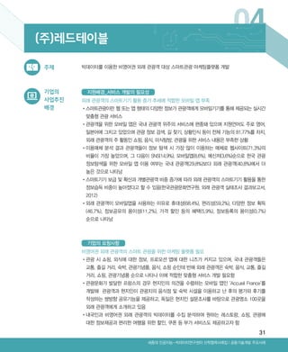 31
Ⅰ공동기술개발 주요사례세종대 인공지능-빅데이터연구센터 산학협력사례집
04
기업의
사업추진
배경
빅데이터를 이용한 비영어권 외래 관광객 대상 스마트관광 마케팅플랫폼 개발주제
(주)레드테이블
외래 관광객의 스마트기기 활용 증가 추세에 적합한 모바일 앱 부족
•‌스마트관광이란 웹 또는 앱 형태의 다양한 정보가 관광객에게 모바일기기를 통해 제공되는 실시간
맞춤형 관광 서비스
•‌관광객을 위한 모바일 앱은 국내 관광객 위주의 서비스에 편중돼 있으며 지원언어도 주로 영어,
일본어에 그치고 있었으며 관광 정보 검색, 길 찾기, 상황인식 등이 전체 기능의 81.77%를 차지,
외래 관광객의 주 활동인 쇼핑, 음식, 미식탐방, 관광을 위한 서비스 내용은 부족한 상황
•‌이용매체 분석 결과 관광객들이 정보 탐색 시 가장 많이 이용하는 매체로 웹사이트(71.3%)의
비율이 가장 높았으며, 그 다음이 SNS(14.9%), 모바일앱(8.6%), 메신저(3.6%)순으로 한국 관광
정보탐색을 위한 모바일 앱 이용 여부는 국내 관광객(29.8%)보다 외래 관광객(40.8%)에서 더
높은 것으로 나타남
•‌스마트기기 보급 및 확산과 개별관광객 비중 증가에 따라 외래 관광객의 스마트기기 활용을 통한
정보습득 비중이 높아졌다고 할 수 있음(한국관광문화연구원, 외래 관광객 실태조사 결과보고서,
2012)
•‌외래 관광객이 모바일앱을 사용하는 이유로 휴대성(68.4%), 편리성(59.2%), 다양한 정보 획득
(46.7%), 정보공유의 용이성(11.2%), 가격 할인 등의 혜택(5.9%), 정보등록의 용이성(0.7%)
순으로 나타남
비영어권 외래 관광객의 스마트 관광을 위한 마케팅 플랫폼 필요
•‌관광 시 쇼핑, 외식에 대한 정보, 프로모션 앱에 대한 니즈가 커지고 있으며, 국내 관광객들은
교통, 즐길 거리, 숙박, 관광기념품, 음식, 쇼핑 순인데 반해 외래 관광객은 숙박, 음식, 교통, 즐길
거리, 쇼핑, 관광기념품 순으로 나타나 이에 적합한 맞춤형 서비스 개발 필요함
•‌관광문화가 발달한 프랑스의 경우 현지인의 의견을 수렴하는 모바일 앱인 ‘Accueil France’를
개발해 관광객과 현지인이 관광지의 음식점 및 숙박 시설을 이용하고 난 후의 평가와 후기를
작성하는 쌍방향 공유기능을 제공하고. 독일은 현지인 설문조사를 바탕으로 관광명소 100곳을
외래 관광객에게 소개하고 있음
•‌내국인과 비영어권 외래 관광객의 빅데이터를 수집 분석하여 원하는 레스토랑, 쇼핑, 관광에
대한 정보제공과 편리한 여행을 위한 할인, 쿠폰 등 부가 서비스도 제공하고자 함
지원배경_서비스 개발의 필요성
기업의 요청사항
ABRC-3.indd 31 2017-11-02 오전 1:31:13
 