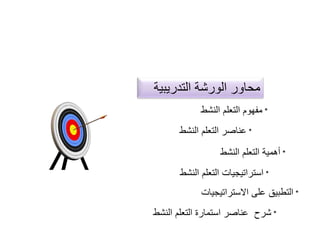 ‫التدريبي‬ ‫الورشة‬ ‫محاور‬‫ة‬
*‫النشط‬ ‫التعلم‬ ‫مفهوم‬
*‫النشط‬ ‫التعلم‬ ‫عناصر‬
*‫النشط‬ ‫التعلم‬ ‫أَمية‬
*‫النشط‬ ‫التعلم‬ ‫استراتيجيات‬
*‫االستراتيجيات‬ ‫على‬ ‫التطبيق‬
*‫النش‬ ‫التعلم‬ ‫استمارة‬ ‫عناصر‬ ‫شرح‬‫ط‬
 