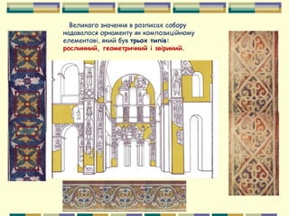 Великого значення в розписах собору
надавалося орнаменту як композиційному
елементові, який був трьох типів:
рослинний, геометричний і звіриний.
 