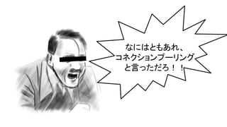 なにはともあれ、
コネクションプーリング
と言っただろ！！
 